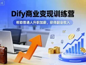 Dify商业变现训练营，帮助普通人升职加薪，获得副业收入
