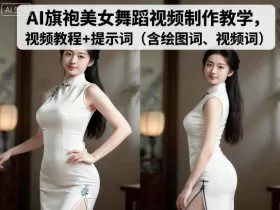 AI旗袍美女舞蹈视频制作教学，视频教程+提示词（含绘图词、视频词）
