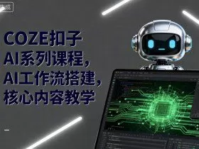 COZE扣子AI系列课程，AI工作流搭建，核心内容教学