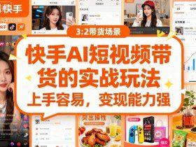 快手ai短视频带货的实战玩法，上手容易，变现能力强