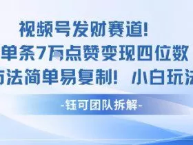 视频号发财赛道单条7W点赞变现四位数方法简单易复制小白玩法