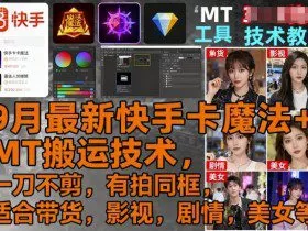 9月最新快手卡魔法+MT搬运技术，一刀不剪，有拍同框，适合带货，影视，剧情，美女等