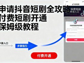 申请抖音短剧全攻略付费短剧开通，保姆级教程