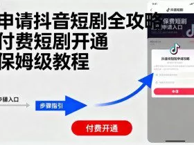 申请抖音短剧全攻略付费短剧开通，保姆级教程