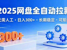 2025网盘全自动拉新，无需人工，日入3张，长期稳定，可矩阵【揭秘】
