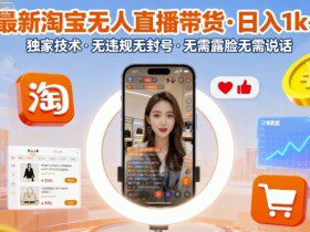 最新淘宝无人直播带货，日入1k+，独家技术，无违规无封号，无需露脸无需说话【揭秘】