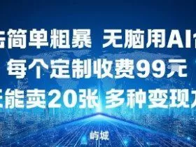 玩法简单粗暴，无脑用AI合成，每个定制收费99米，一天能搞10张，多种变现方式