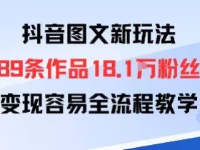 抖音图文新玩法：89条作品收获18.1W粉丝，变现容易全流程教学