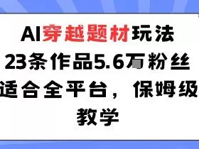 AI穿越题材玩法：23条作品收获5.6W粉丝适合全平台，保姆级教学