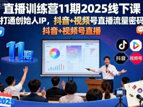 直播训练营11期2025线下课，打通创始人IP，抖音+视频号直播流量密码，教你做出高流量高变现的直播间