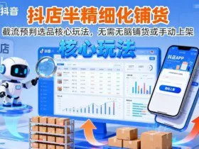 抖店半精细化铺货，截流预判选品核心玩法，无需无脑铺货或手动上架（更新9月）