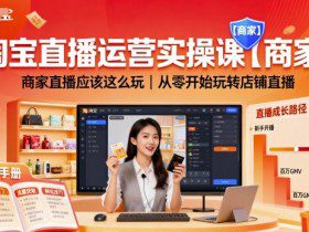 淘宝直播运营实操课【商家】，商家直播应该这么玩，从零开始玩转店铺直播