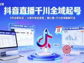抖音直播千川全域起号，9月全新玩法，大部分类目适用，随心推以及千川全域最新打法