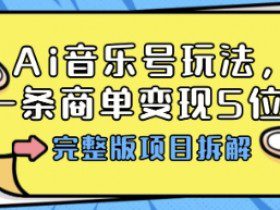 Ai音乐号玩法，多平台几十万粉，一条商单变现5位数，完整版项目拆解