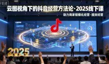 巨合启力语暄云图视角下的抖音经营方法论，2025线下课，助力商家规模化经营，提效经营（录音+字幕）