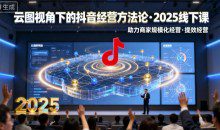巨合启力语暄云图视角下的抖音经营方法论，2025线下课，助力商家规模化经营，提效经营（录音+字幕）