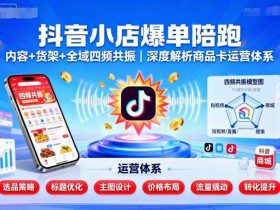 抖音小店爆单陪跑，内容＋货架＋全域四频共振，深度解析抖音商品卡运营体系