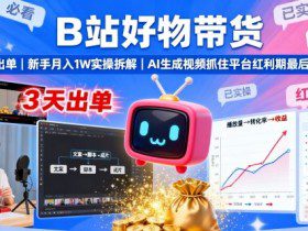 B站好物带货，3天出单，新手月入1W实操拆解，AI生成视频，抓住平台红利期最后机会