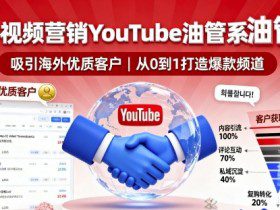 海外视频营销YouTube油管系列课程，吸引海外优质客户
