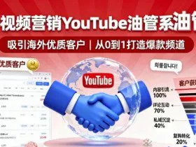 海外视频营销YouTube油管系列课程，吸引海外优质客户