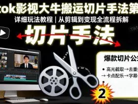 Tiktok影视大牛搬运切片手法第二期，详细玩法教程