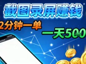 新平台浏览掘金，截图录屏就能賺钱，2分钟一单，不限时间，不限单量，一天5张+【揭秘】