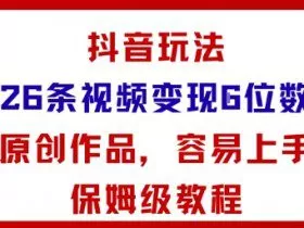 抖音玩法26条视频变现5位数，原创作品，小白可容易上手保姆级教程