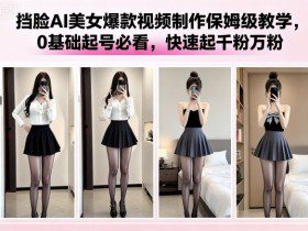 挡脸AI美女爆款视频制作保姆级教学，0基础起号必看，快速起千粉万粉