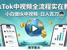 TikTok中视频全流程实操教学，小白做tk中视频，日入百刀