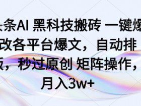 头条AI黑科技搬砖项目一键爆改各平台爆文，自动排版，秒过原创矩阵操作，月入3w+【揭秘】