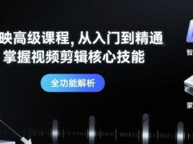 剪映高级课程，从入门到精通，掌握视频剪辑核心技能