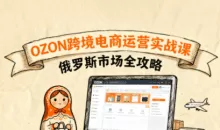 大师兄·俄罗斯跨境OZON快速上手，OZ0N跨境电商运营实战课，俄罗斯市场全攻略