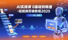 小章AI实操课0基础到精通-短视频剪辑教程2025