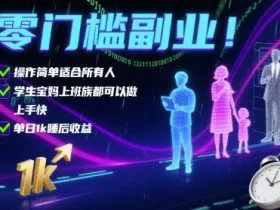 零门槛副业！操作简单适合所有人，学生宝妈上班族都可以做，上手快，单日1k睡后收益【揭秘】