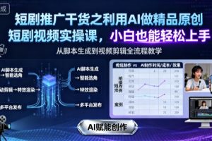 短剧推广干货之利用AI做精品原创短剧视频实操课，小白也能轻松上手