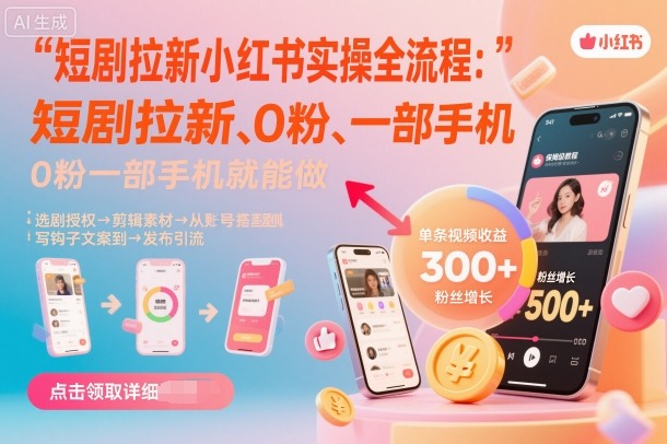 短剧拉新小红书实操全流程,0粉一部手机就可以做,详细教程