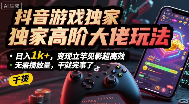 抖音游戏独家高阶大佬玩法,日入1k+,变现立竿见影超高效,无需播放量,干就完事了【揭秘】