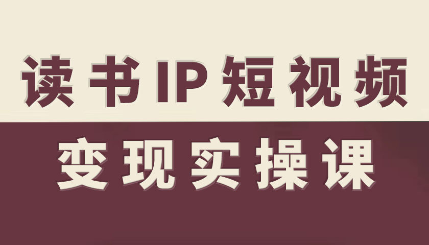 读书IP短视频变现实操课,读书IP赛道变现指南