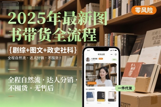 2025年最新图书带货全流程,剧综+图文+政史社科,全程自然流,达人分销,不囤货,无售后