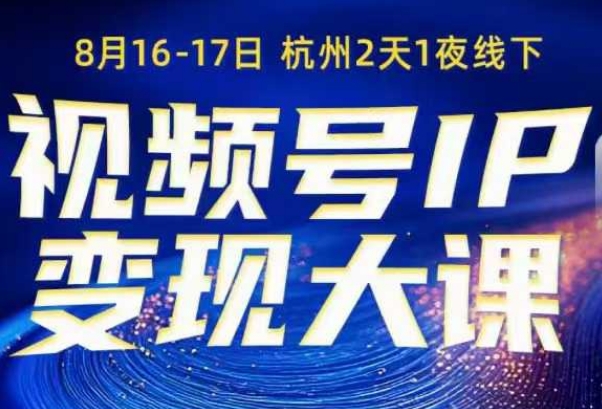 视频号ip变现大课8月16-17日线下课,一次性讲透视频号矩阵、投放、引流、转化的全流程SOP