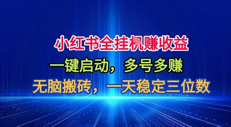 小红书全自动掘金项目,一键启动,无脑搬砖,一天稳定三位数【揭秘】