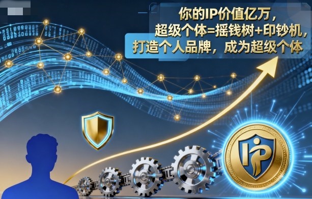 你的IP价值亿万超级个体=摇钱树+印钞机,打造个人品牌,成为超级个体