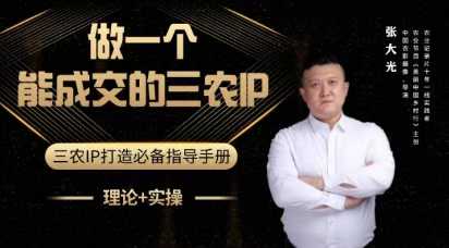 张大光-做一个能成交的三农IP视频课 助力农产品销售
