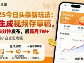2025年今日头条躺賺新玩法，AI生成视频存草稿，每天5分钟发布，最高月1W+【揭秘】