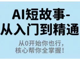 AI短故事从入门到精通，从0开始你也行，核心帮你全掌握