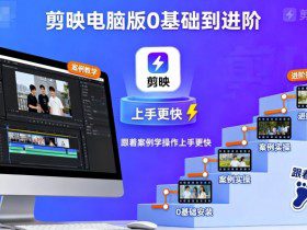 剪映电脑版0基础到进阶，跟着案例学操作上手更快
