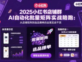 2025小红书店铺群AI自动化批量矩阵实战陪跑，从店铺矩阵到选品爆单的全案实战干货