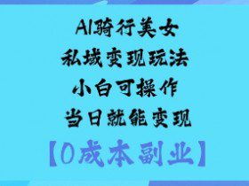 AI骑行美女私域变现玩法小白可操作当日就能变现