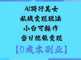 AI骑行美女私域变现玩法小白可操作当日就能变现