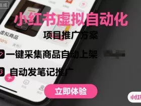 小红书虚拟自动化项目，一键采集商品自动上架，自动发笔记推广